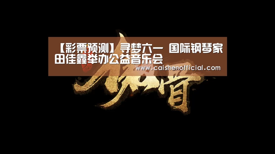 【彩票预测】寻梦六一 国际钢琴家田佳鑫举办公益音乐会