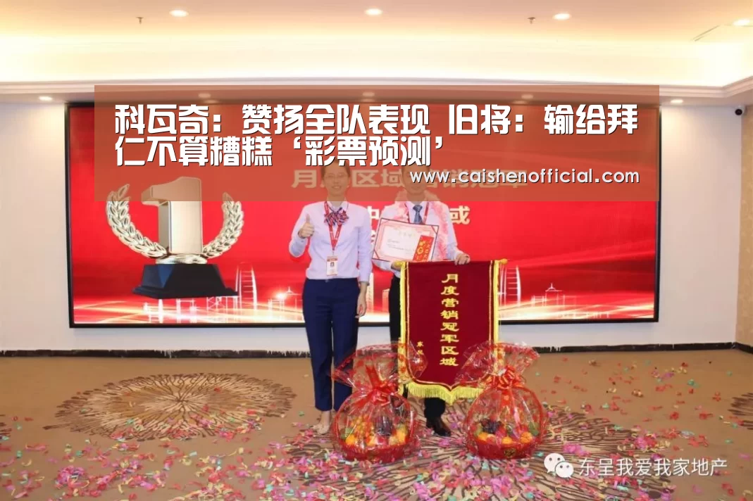 科瓦奇:赞扬全队表现 旧将:输给拜仁不算糟糕‘彩票预测’(图2) 彩票软件