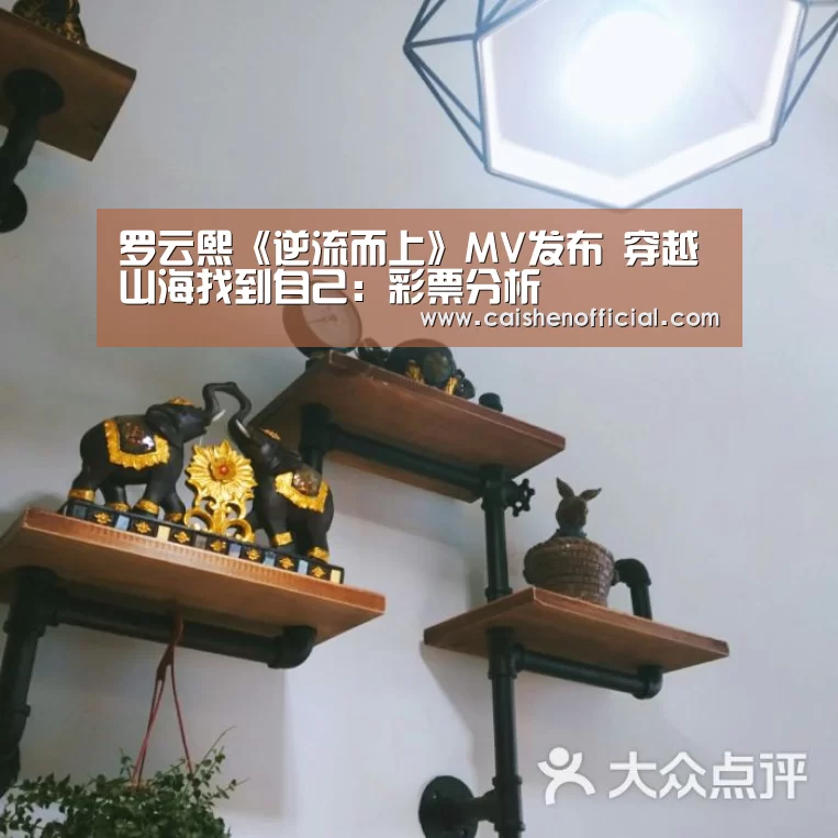 罗云熙《逆流而上》MV发布  穿越山海找