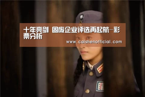 十年亮剑  固废企业评选再起航-彩票分析